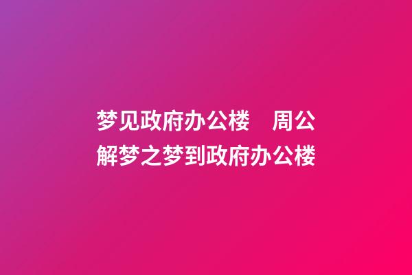 梦见政府办公楼　周公解梦之梦到政府办公楼